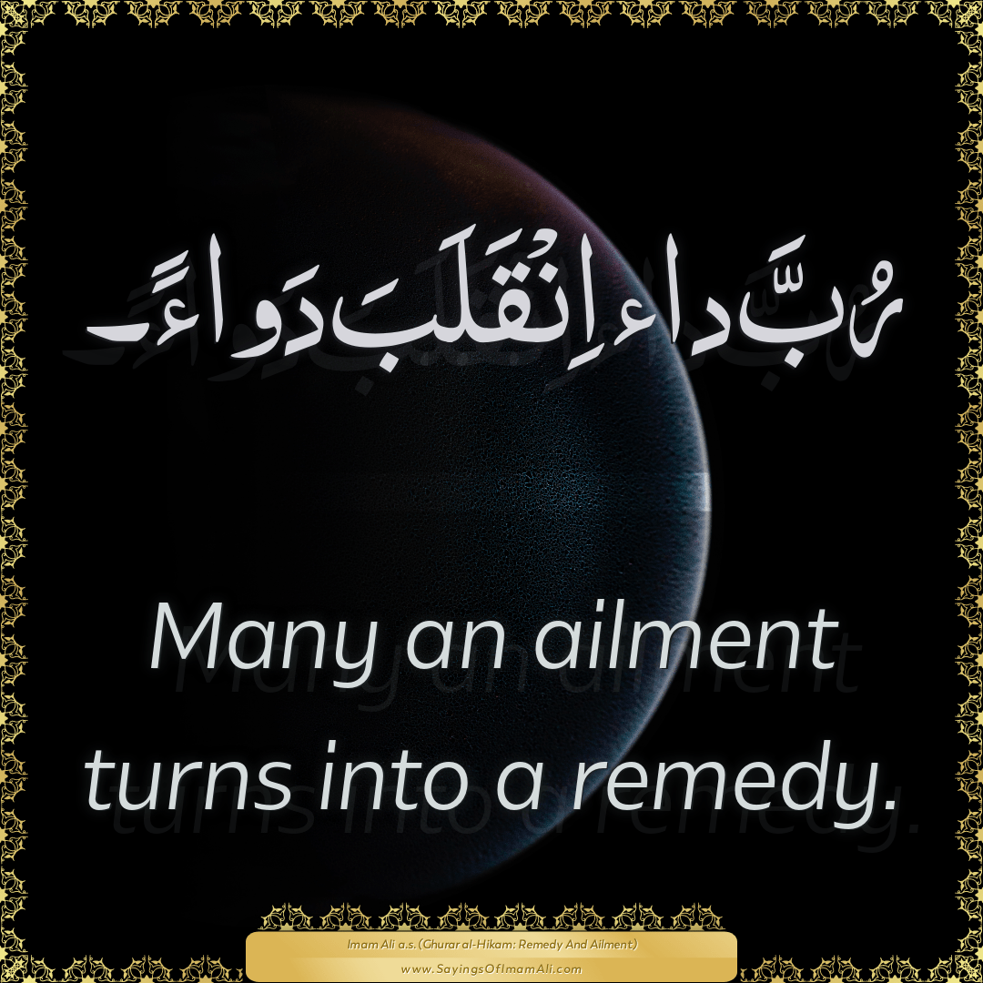 Many an ailment turns into a remedy.
